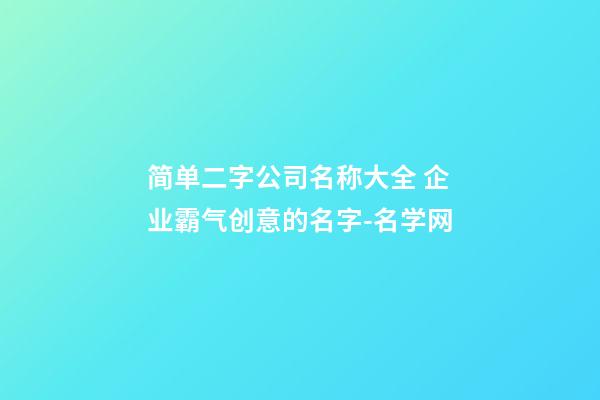 简单二字公司名称大全 企业霸气创意的名字-名学网